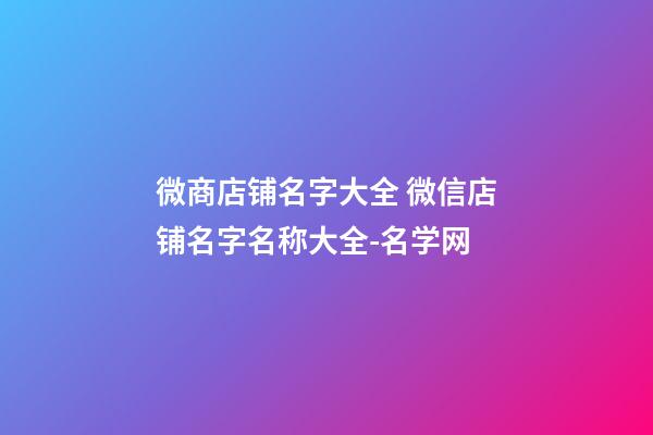 微商店铺名字大全 微信店铺名字名称大全-名学网